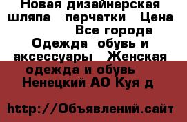 Новая дизайнерская шляпа   перчатки › Цена ­ 2 500 - Все города Одежда, обувь и аксессуары » Женская одежда и обувь   . Ненецкий АО,Куя д.